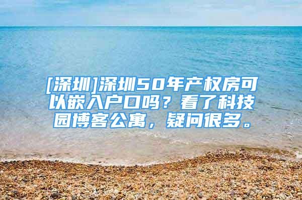 [深圳]深圳50年产权房可以嵌入户口吗？看了科技园博客公寓，疑问很多。