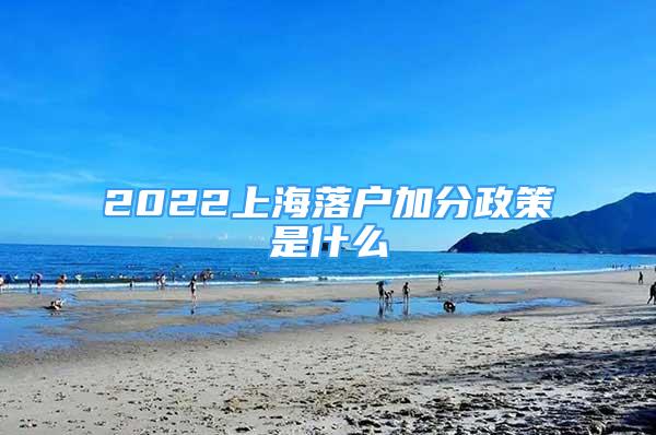 2022上海落户加分政策是什么