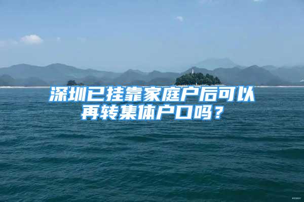 深圳已挂靠家庭户后可以再转集体户口吗？