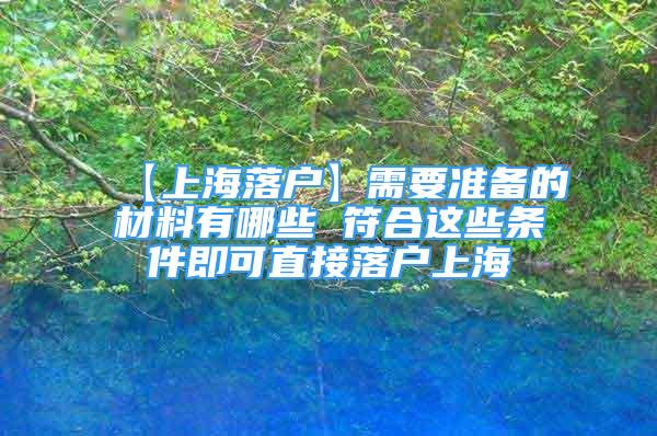 【上海落户】需要准备的材料有哪些 符合这些条件即可直接落户上海