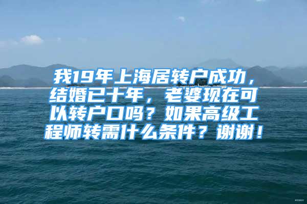 我19年上海居转户成功，结婚已十年，老婆现在可以转户口吗？如果高级工程师转需什么条件？谢谢！