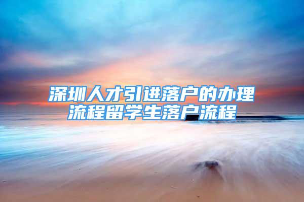 深圳人才引进落户的办理流程留学生落户流程