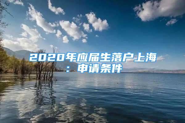 2020年应届生落户上海：申请条件