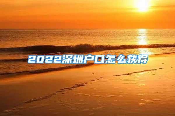 2022深圳户口怎么获得