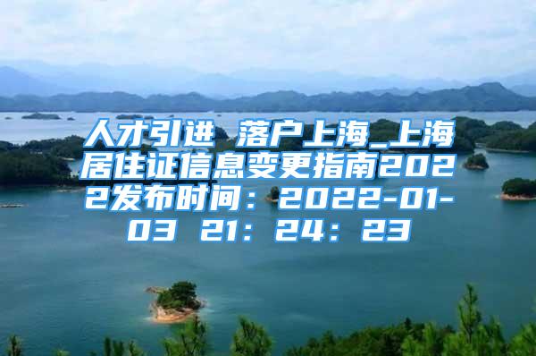 人才引进 落户上海_上海居住证信息变更指南2022发布时间：2022-01-03 21：24：23