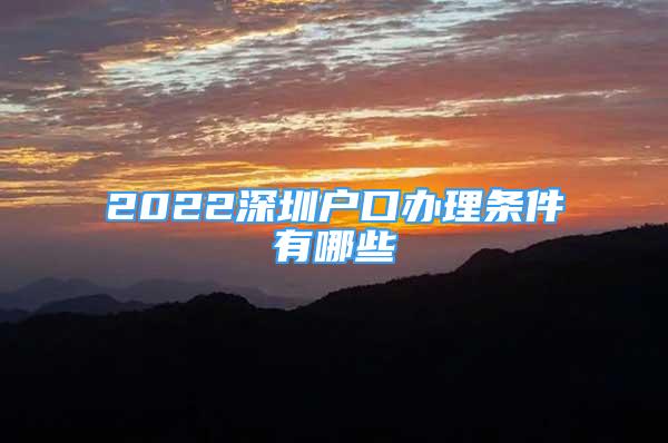 2022深圳户口办理条件有哪些