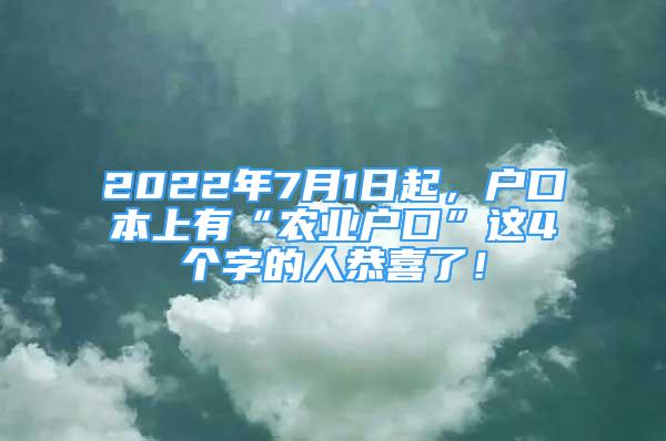 2022年7月1日起，户口本上有“农业户口”这4个字的人恭喜了！