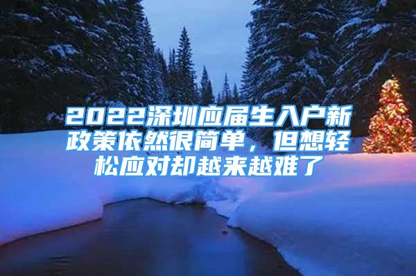 2022深圳应届生入户新政策依然很简单，但想轻松应对却越来越难了