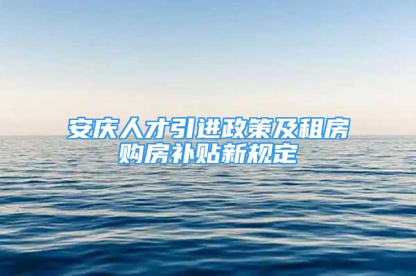 安庆人才引进政策及租房购房补贴新规定