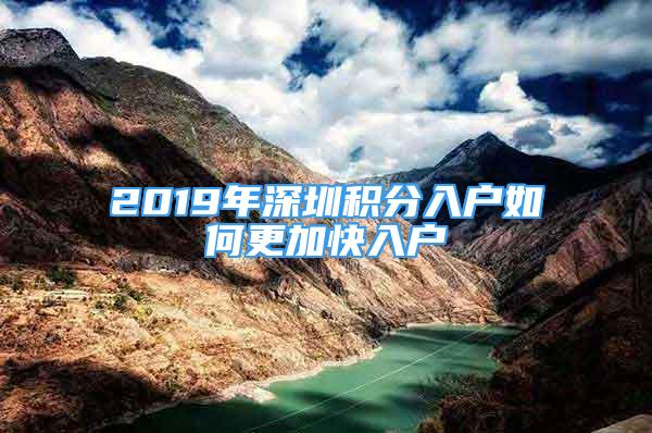 2019年深圳积分入户如何更加快入户