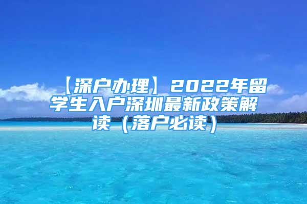 【深户办理】2022年留学生入户深圳最新政策解读（落户必读）