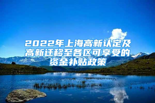 2022年上海高新认定及高新迁移至各区可享受的资金补贴政策