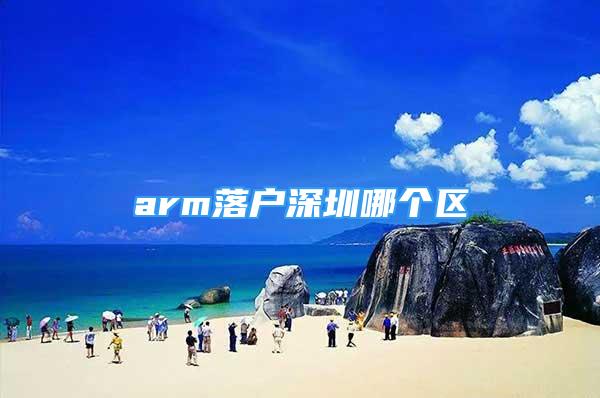 arm落户深圳哪个区