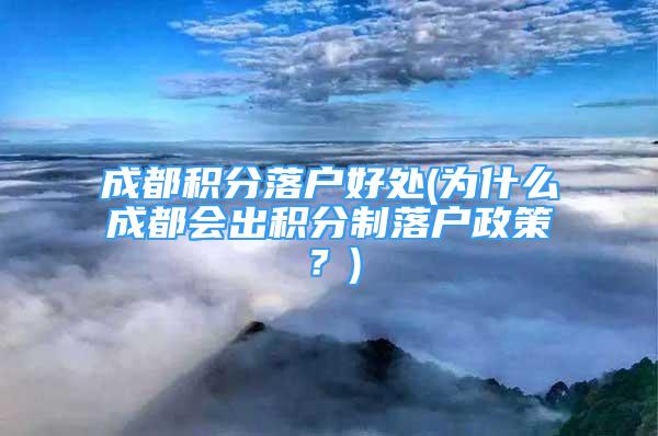 成都积分落户好处(为什么成都会出积分制落户政策？)