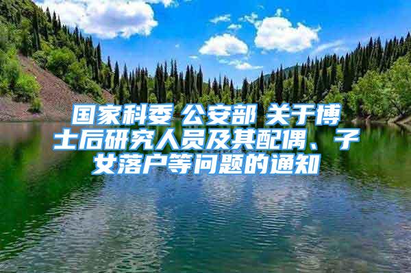 国家科委　公安部　关于博士后研究人员及其配偶、子女落户等问题的通知