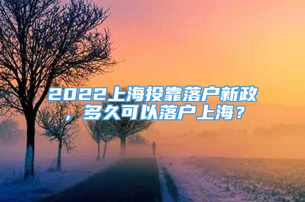 2022上海投靠落户新政，多久可以落户上海？