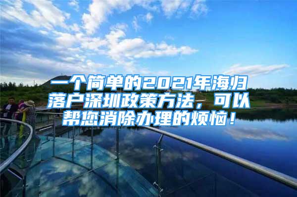 一个简单的2021年海归落户深圳政策方法，可以帮您消除办理的烦恼！