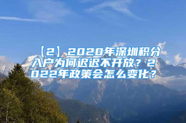 【2】2020年深圳积分入户为何迟迟不开放？2022年政策会怎么变化？