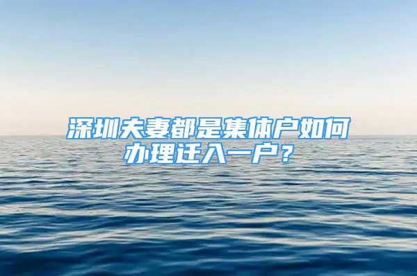 深圳夫妻都是集体户如何办理迁入一户？