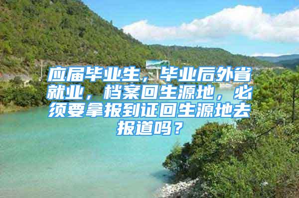 应届毕业生，毕业后外省就业，档案回生源地，必须要拿报到证回生源地去报道吗？