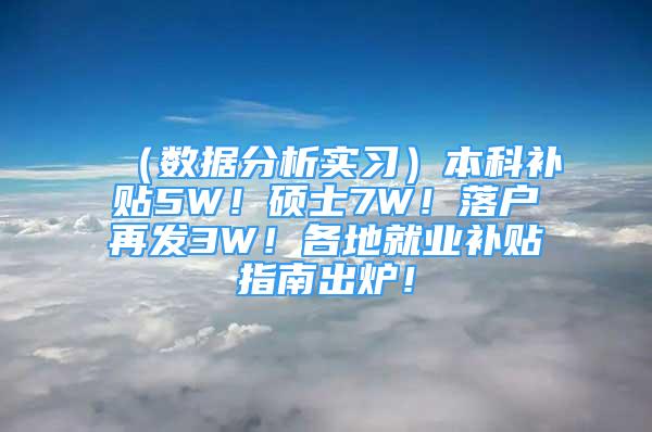 （数据分析实习）本科补贴5W！硕士7W！落户再发3W！各地就业补贴指南出炉！