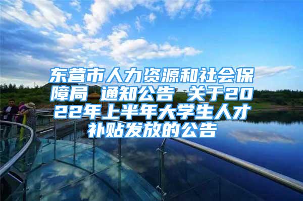 东营市人力资源和社会保障局 通知公告 关于2022年上半年大学生人才补贴发放的公告