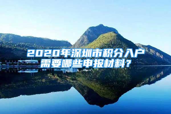 2020年深圳市积分入户需要哪些申报材料？