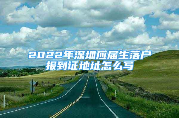 2022年深圳应届生落户报到证地址怎么写