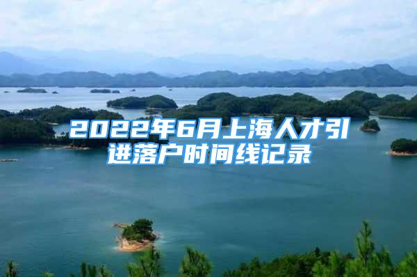 2022年6月上海人才引进落户时间线记录