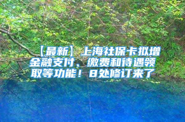 【最新】上海社保卡拟增金融支付、缴费和待遇领取等功能！8处修订来了