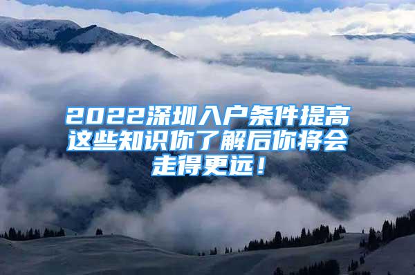 2022深圳入户条件提高这些知识你了解后你将会走得更远！