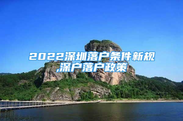 2022深圳落户条件新规,深户落户政策