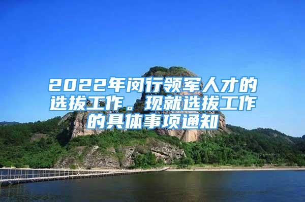 2022年闵行领军人才的选拔工作。现就选拔工作的具体事项通知