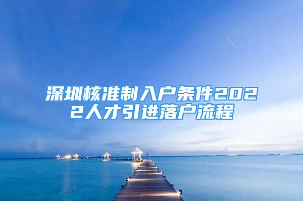 深圳核准制入户条件2022人才引进落户流程