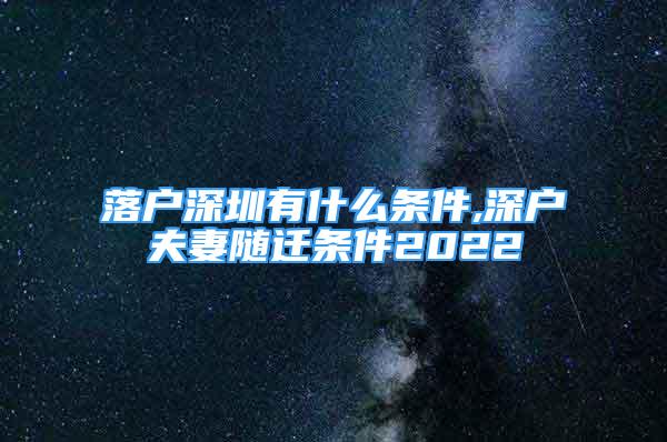 落户深圳有什么条件,深户夫妻随迁条件2022