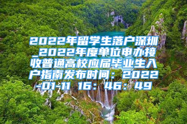 2022年留学生落户深圳_2022年度单位申办接收普通高校应届毕业生入户指南发布时间：2022-01-11 16：46：49