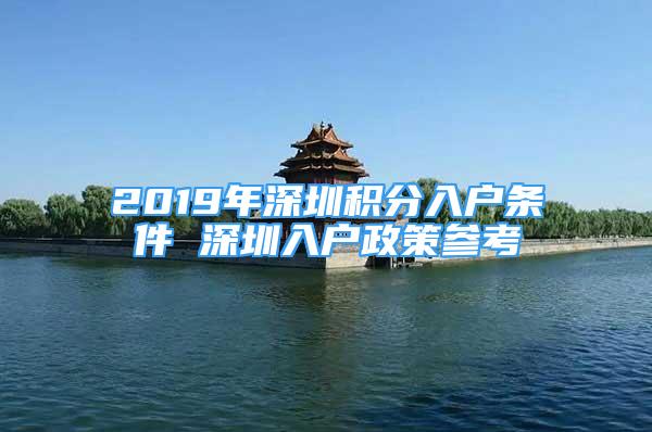 2019年深圳积分入户条件 深圳入户政策参考