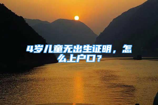 4岁儿童无出生证明，怎么上户口？