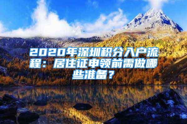 2020年深圳积分入户流程：居住证申领前需做哪些准备？