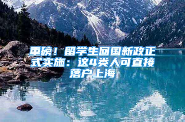 重磅！留学生回国新政正式实施：这4类人可直接落户上海