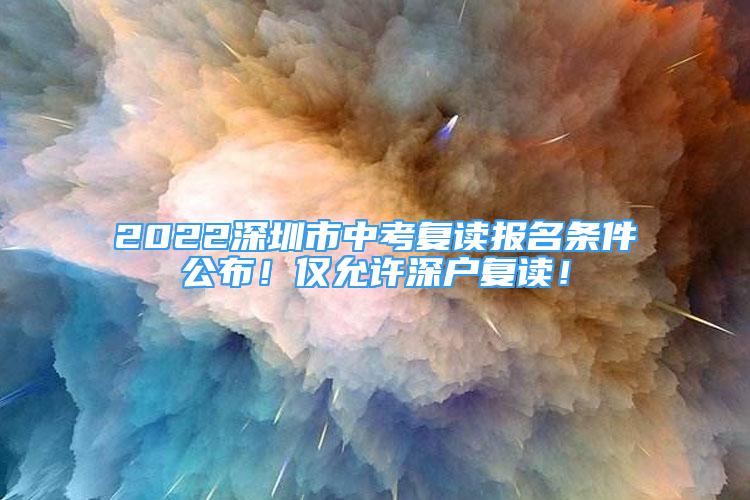 2022深圳市中考复读报名条件公布！仅允许深户复读！