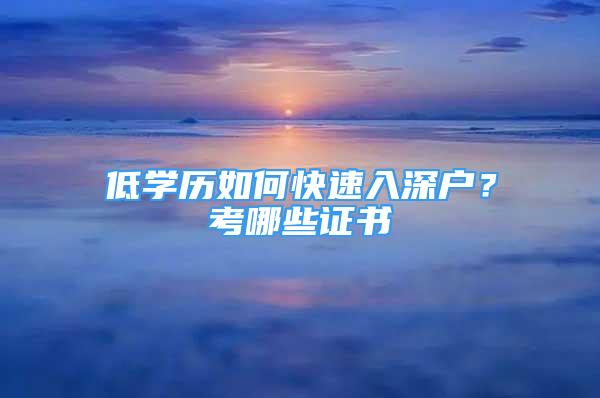 低学历如何快速入深户？考哪些证书