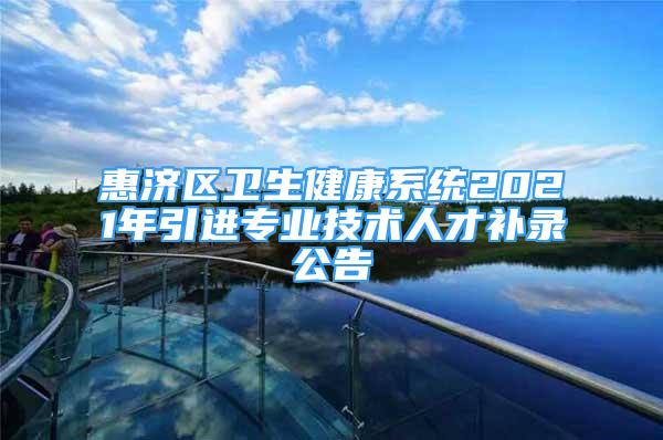 惠济区卫生健康系统2021年引进专业技术人才补录公告