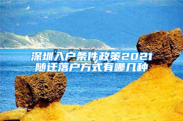 深圳入户条件政策2021随迁落户方式有哪几种