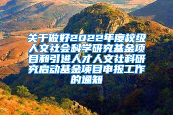 关于做好2022年度校级人文社会科学研究基金项目和引进人才人文社科研究启动基金项目申报工作的通知