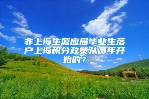 非上海生源应届毕业生落户上海积分政策从哪年开始的？