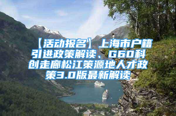 【活动报名】上海市户籍引进政策解读、G60科创走廊松江策源地人才政策3.0版最新解读