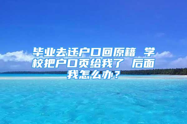 毕业去迁户口回原籍 学校把户口页给我了 后面我怎么办？