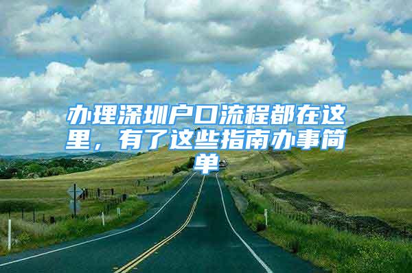 办理深圳户口流程都在这里，有了这些指南办事简单