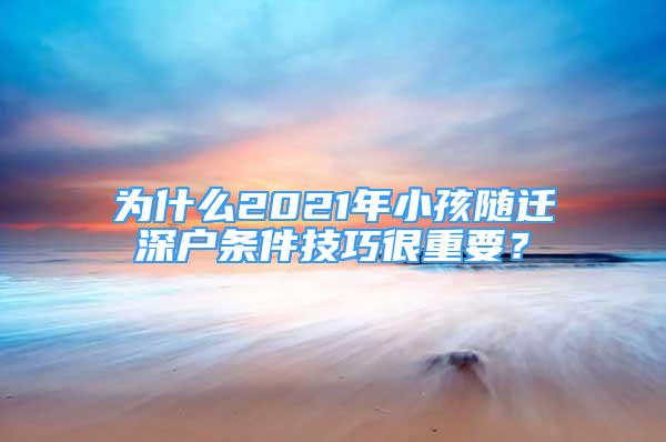 为什么2021年小孩随迁深户条件技巧很重要？